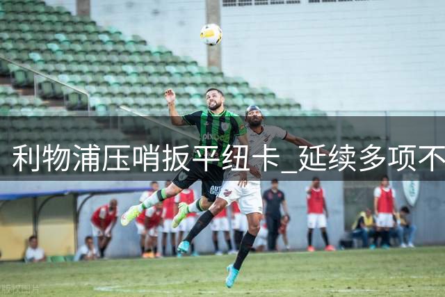 利物浦压哨扳平纽卡 延续多项不败纪录