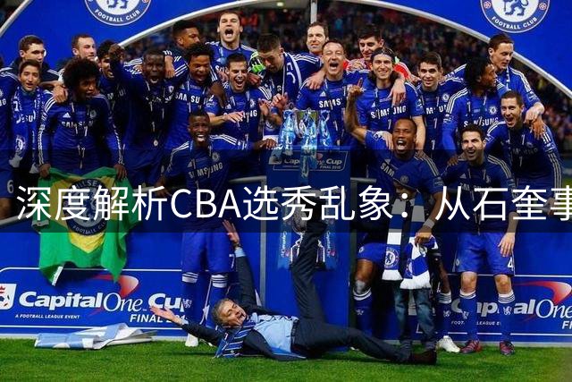 深度解析CBA选秀乱象：从石奎事件看制度困局