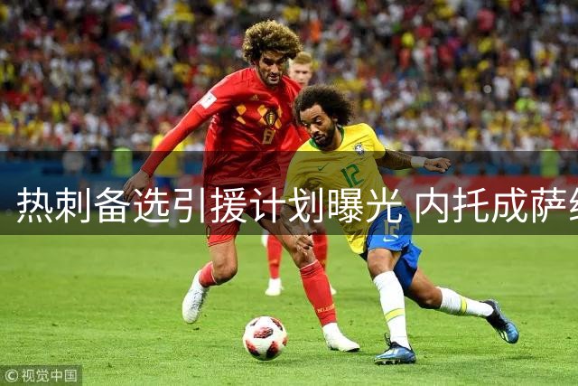 热刺备选引援计划曝光 内托成萨维尼奥替代人选