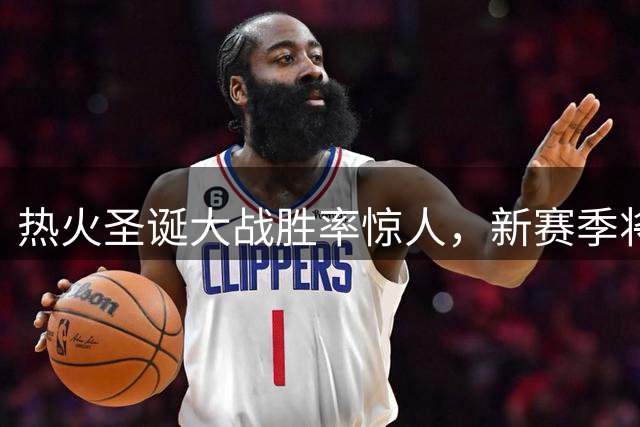热火圣诞大战胜率惊人，新赛季将迎战绿军
