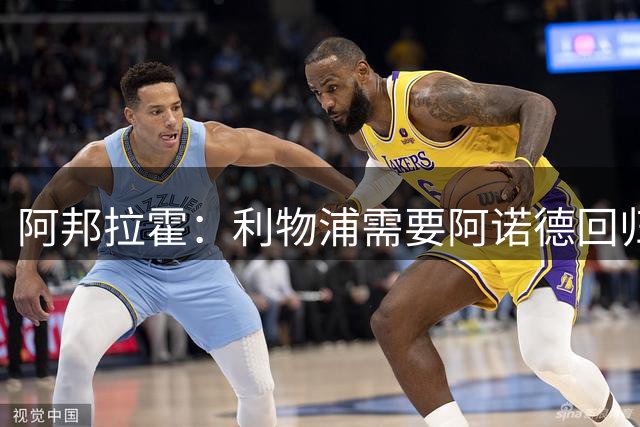阿邦拉霍：利物浦需要阿诺德回归，来喂饼伊萨克